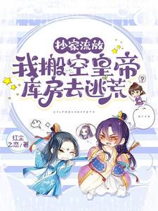 抄家流放,我搬空皇帝库房去逃荒小说txt完整版下载-抄家流放,我搬空皇帝库房去逃荒电子书免费下载