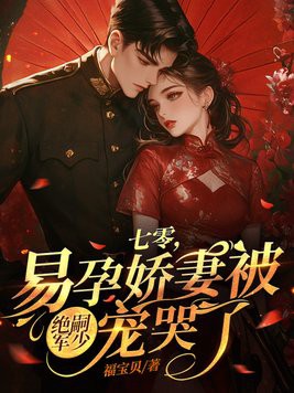 七零,易孕娇妻被绝嗣军少宠哭了小说txt完整版下载-七零,易孕娇妻被绝嗣军少宠哭了电子书免费下载