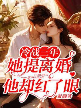 冷战三年，她提离婚他却红了眼小说txt完整版下载-冷战三年，她提离婚他却红了眼电子书免费下载