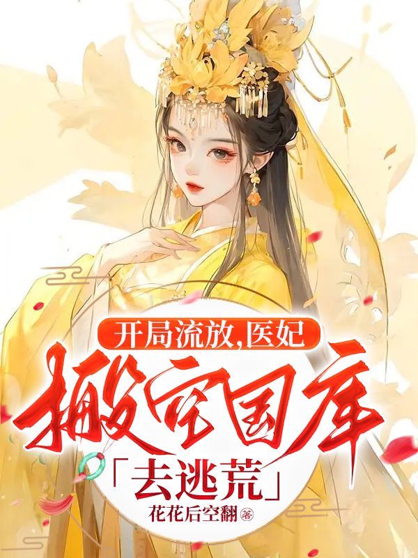 开局流放，医妃搬空国库去逃荒小说txt完整版下载-开局流放，医妃搬空国库去逃荒电子书免费下载