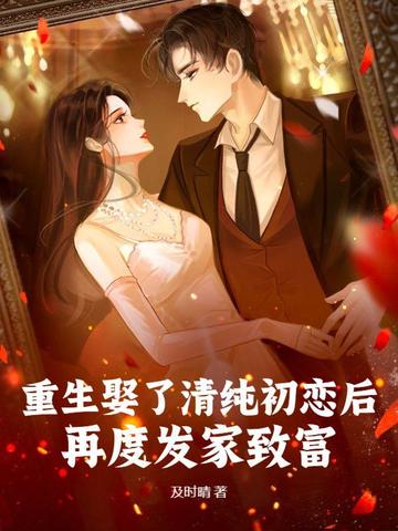 重生娶了清纯初恋后,再度发家致富!小说txt完整版下载-重生娶了清纯初恋后,再度发家致富!电子书免费下载