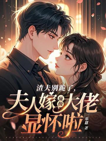 渣夫别跪了，夫人嫁顶级大佬显怀啦小说txt完整版下载-渣夫别跪了，夫人嫁顶级大佬显怀啦电子书免费下载