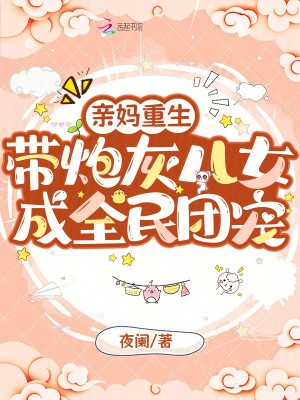 亲妈重生,带炮灰儿女成全民团宠小说txt完整版下载-亲妈重生,带炮灰儿女成全民团宠电子书免费下载