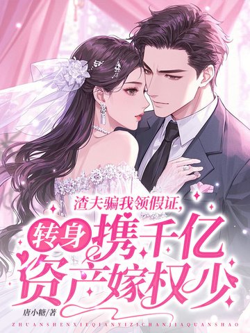 渣夫骗我领假证,转身携千亿资产嫁权少小说txt完整版下载-渣夫骗我领假证,转身携千亿资产嫁权少电子书免费下载