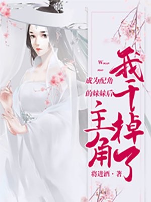 成为配角的妹妹后,我干掉了主角小说txt完整版下载-成为配角的妹妹后,我干掉了主角电子书免费下载