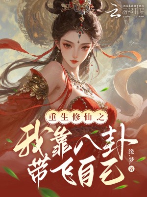 重生修仙之我靠八卦带飞自己小说txt完整版下载-重生修仙之我靠八卦带飞自己电子书免费下载