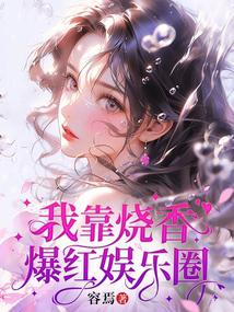 我靠烧香爆红娱乐圈小说txt完整版下载-我靠烧香爆红娱乐圈电子书免费下载