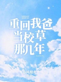 重回我爸当校草那几年小说txt完整版下载-重回我爸当校草那几年电子书免费下载